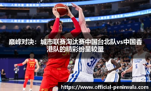 巅峰对决：城市联赛淘汰赛中国台北队vs中国香港队的精彩纷呈较量