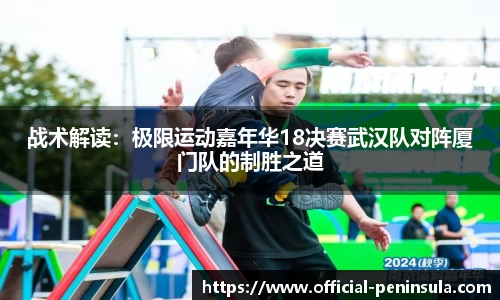 战术解读：极限运动嘉年华18决赛武汉队对阵厦门队的制胜之道