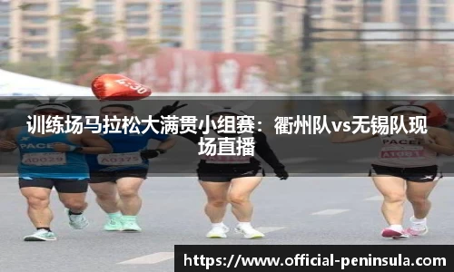 训练场马拉松大满贯小组赛：衢州队vs无锡队现场直播