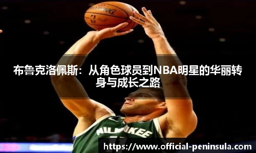 布鲁克洛佩斯：从角色球员到NBA明星的华丽转身与成长之路