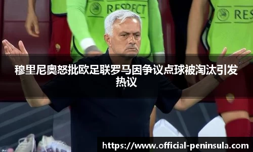 穆里尼奥怒批欧足联罗马因争议点球被淘汰引发热议